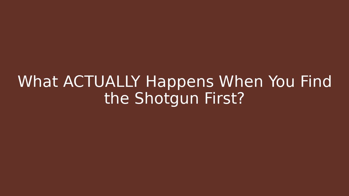 What ACTUALLY Happens When You Find the Shotgun First?
