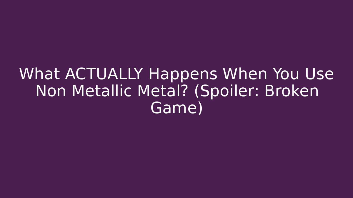 What ACTUALLY Happens When You Use Non Metallic Metal? (Spoiler: Broken Game)