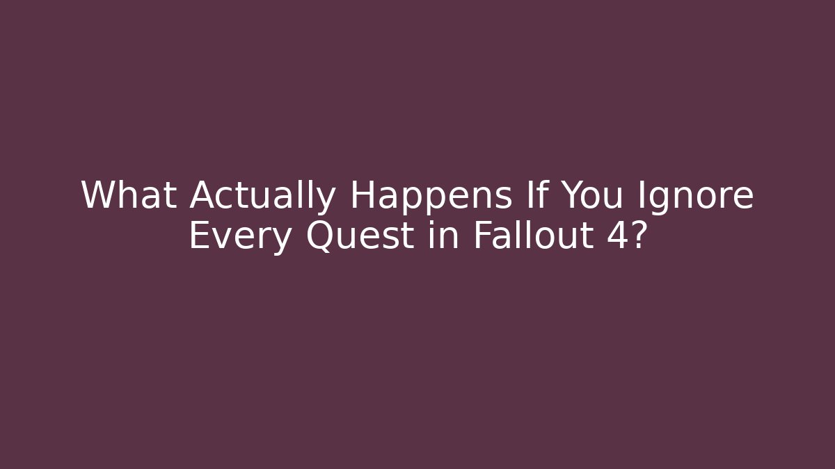 What Actually Happens If You Ignore Every Quest in Fallout 4?