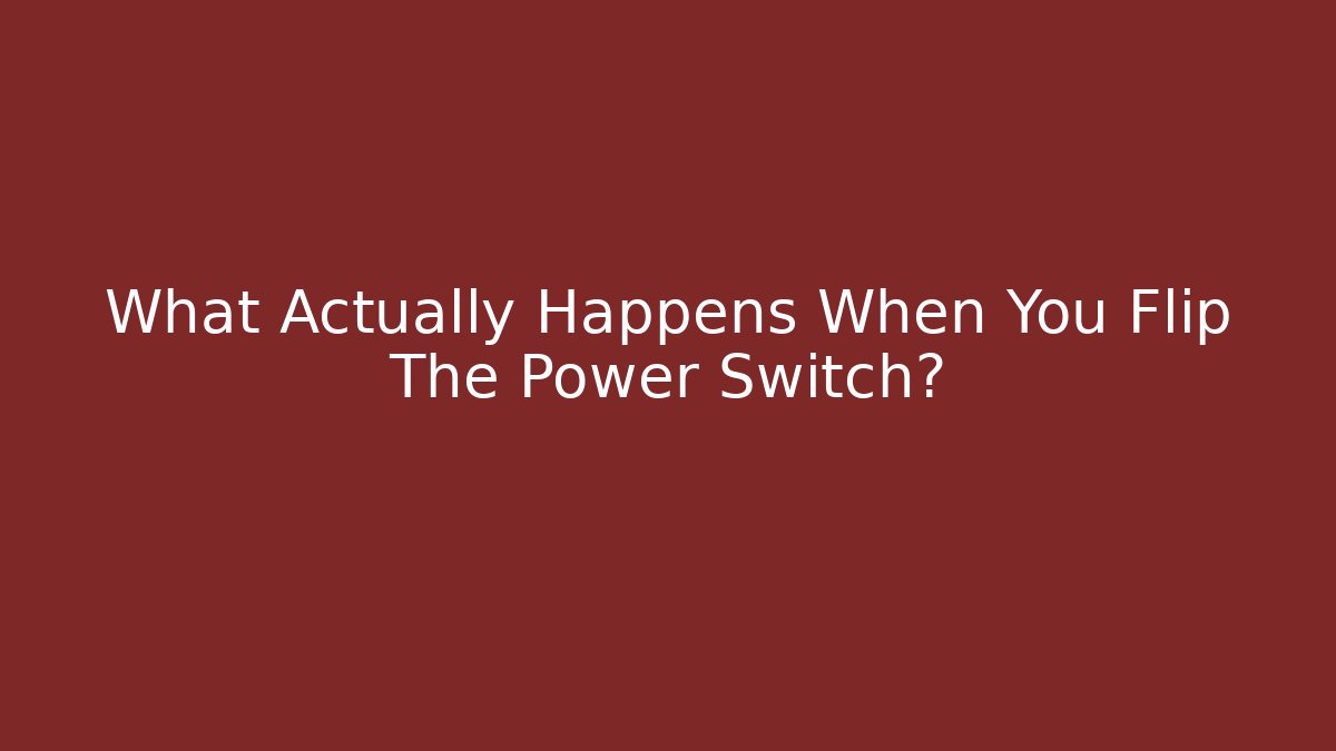 What Actually Happens When You Flip The Power Switch?