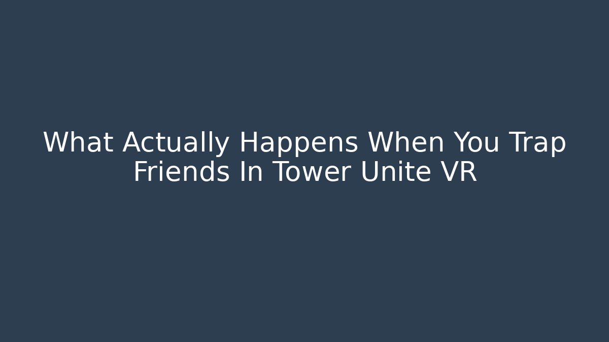 What Actually Happens When You Trap Friends In Tower Unite VR
