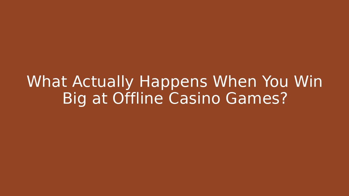 What Actually Happens When You Win Big at Offline Casino Games?
