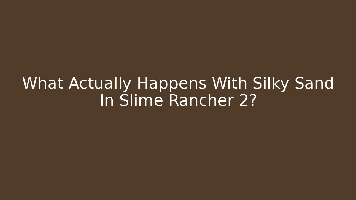 What Actually Happens With Silky Sand In Slime Rancher 2?