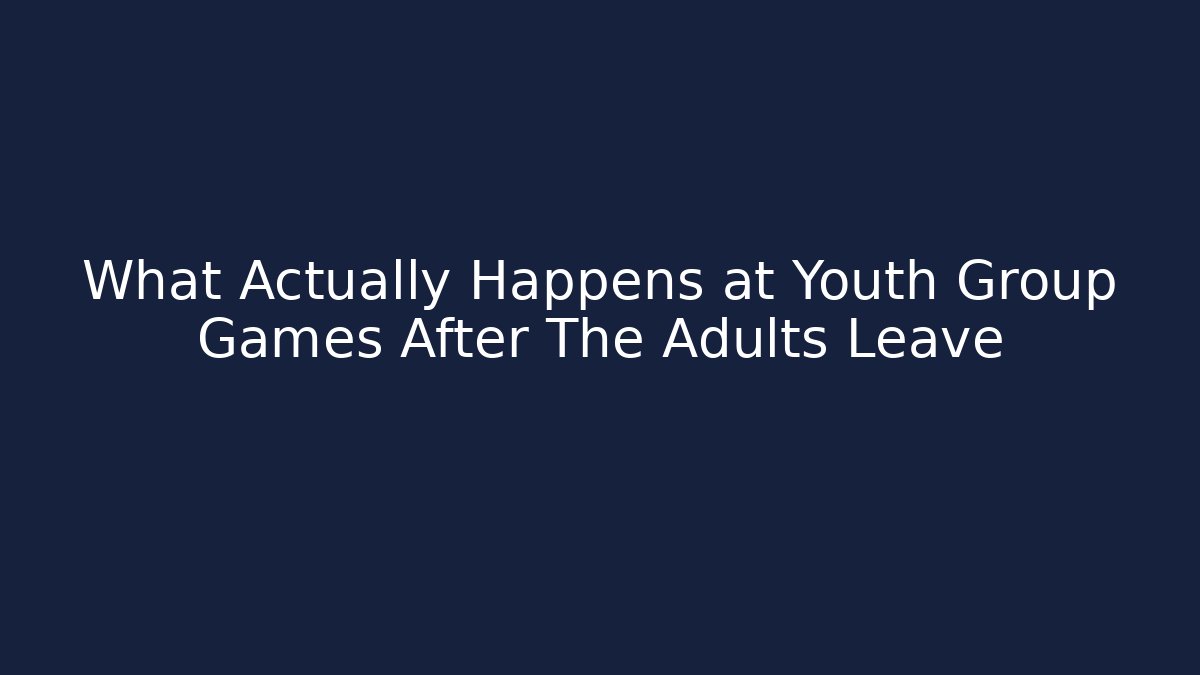 What Actually Happens at Youth Group Games After The Adults Leave