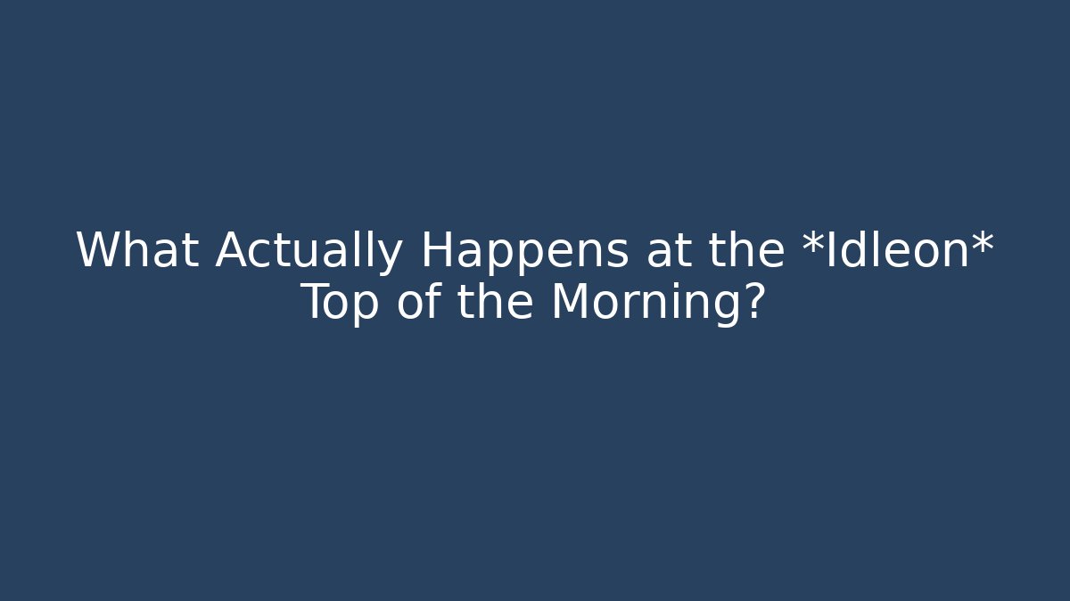 What Actually Happens at the *Idleon* Top of the Morning?