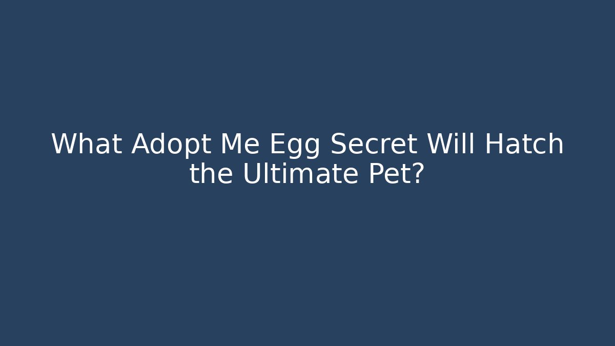 What Adopt Me Egg Secret Will Hatch the Ultimate Pet?
