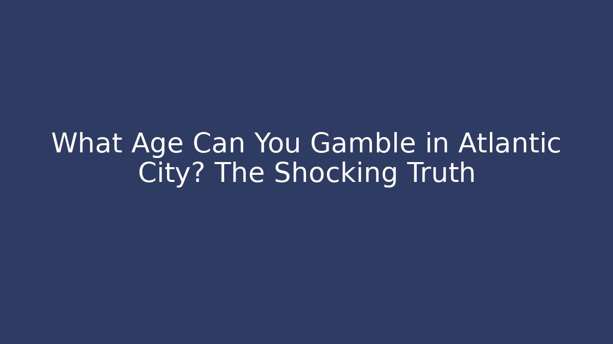 What Age Can You Gamble in Atlantic City? The Shocking Truth - Critter Realm