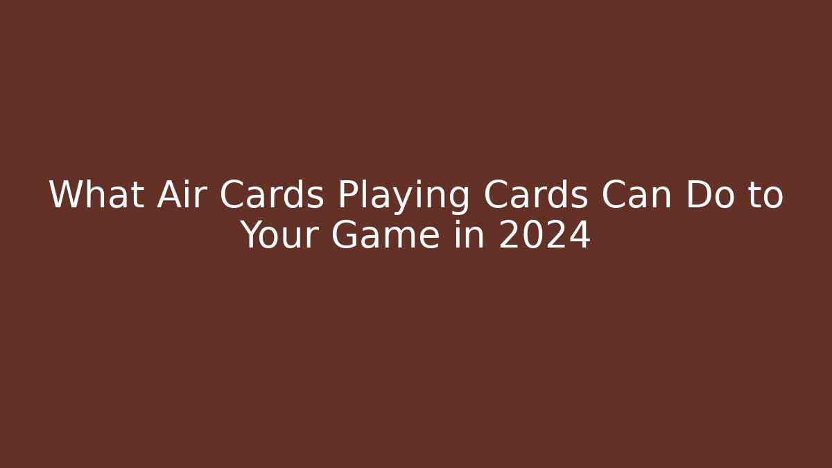 What Air Cards Playing Cards Can Do to Your Game in 2024
