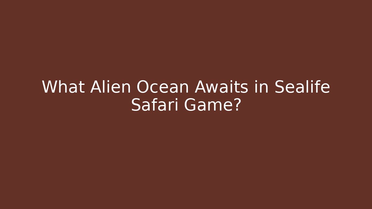 What Alien Ocean Awaits in Sealife Safari Game?