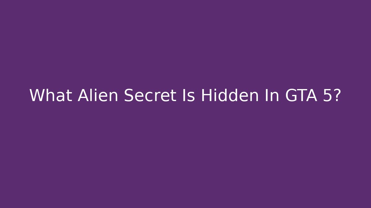 What Alien Secret Is Hidden In GTA 5?