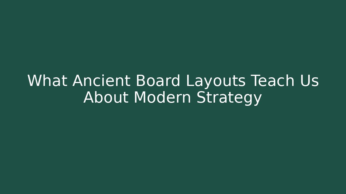 What Ancient Board Layouts Teach Us About Modern Strategy