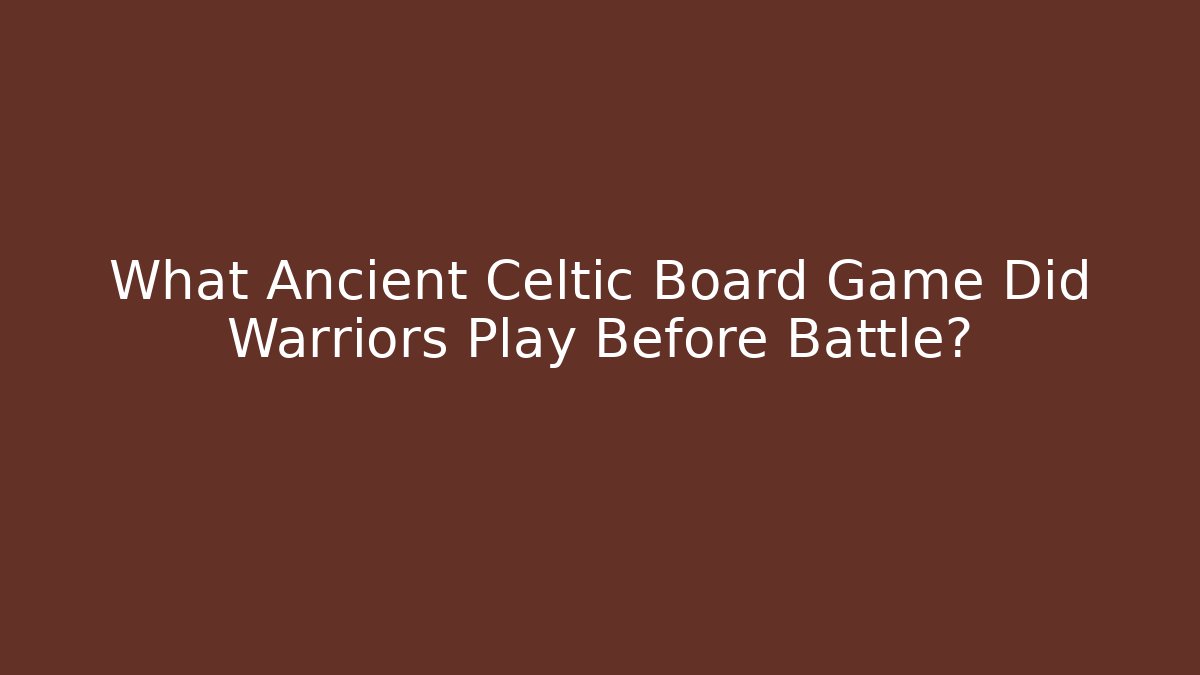 What Ancient Celtic Board Game Did Warriors Play Before Battle?