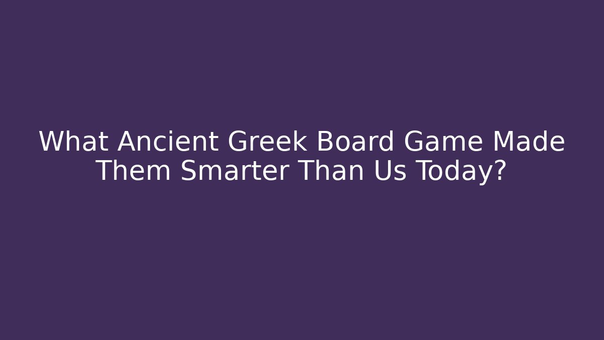 What Ancient Greek Board Game Made Them Smarter Than Us Today?