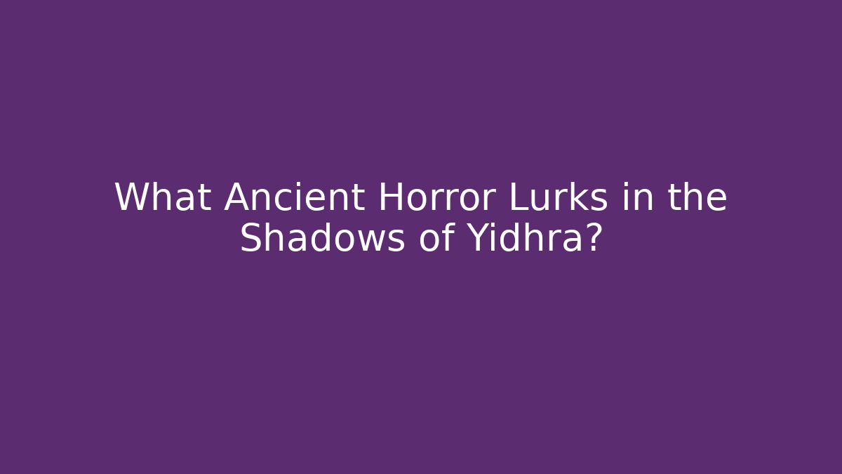 What Ancient Horror Lurks in the Shadows of Yidhra?