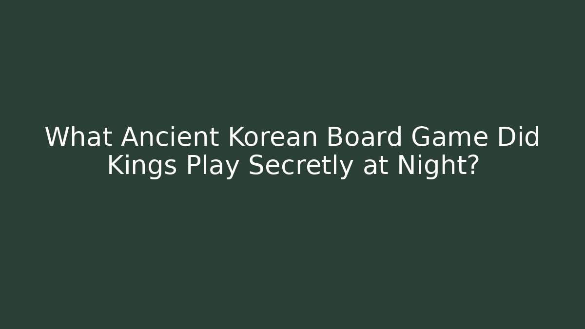 What Ancient Korean Board Game Did Kings Play Secretly at Night?