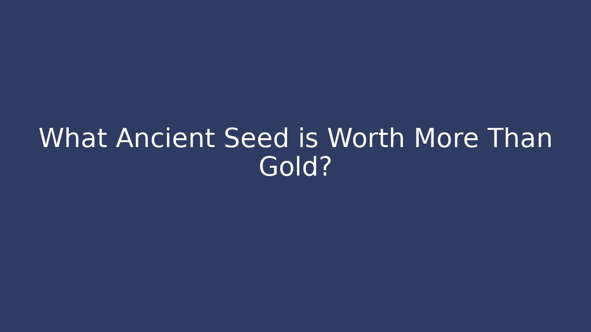 What Ancient Seed is Worth More Than Gold?