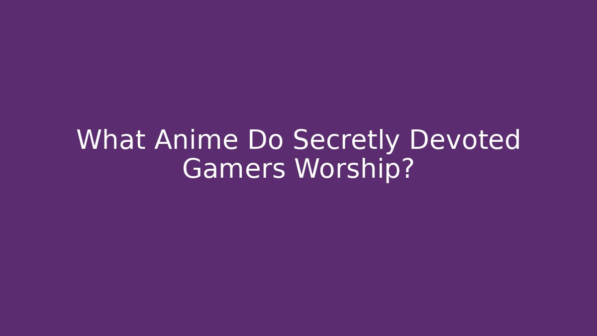 What Anime Do Secretly Devoted Gamers Worship?