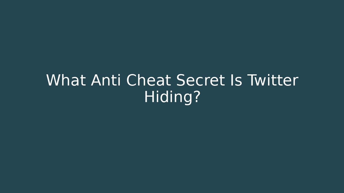 What Anti Cheat Secret Is Twitter Hiding?