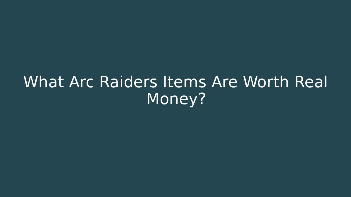 What Arc Raiders Items Are Worth Real Money?