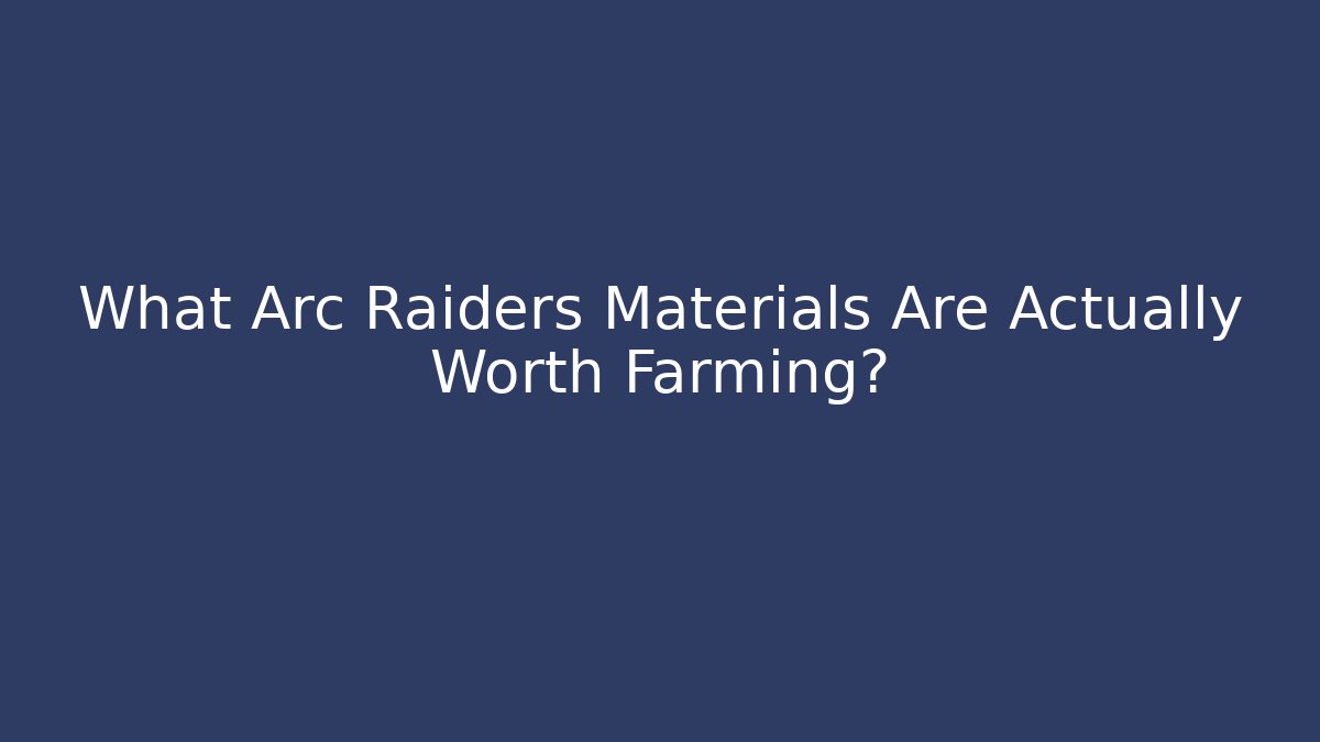 What Arc Raiders Materials Are Actually Worth Farming?
