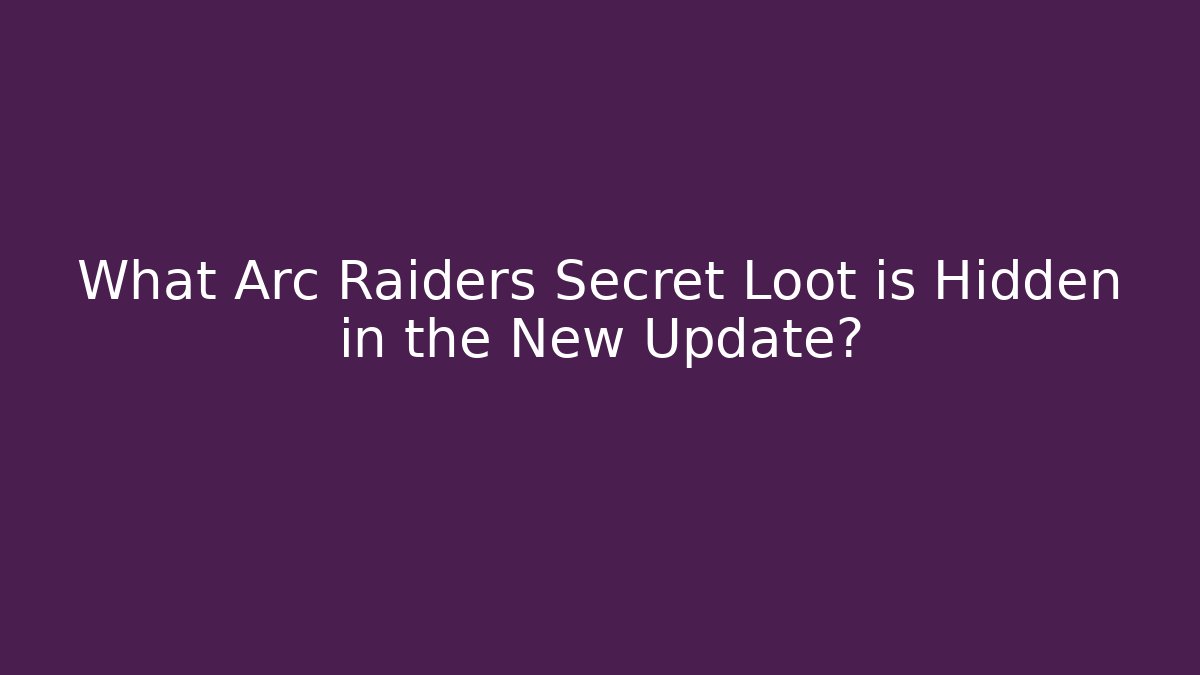 What Arc Raiders Secret Loot is Hidden in the New Update?