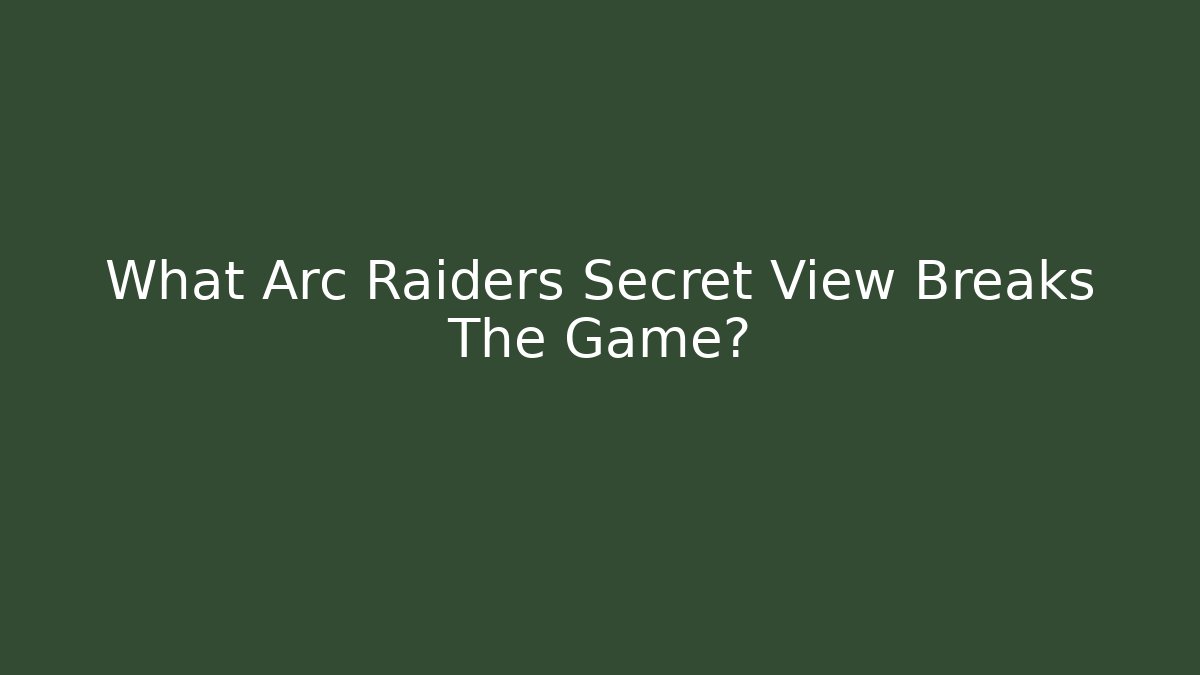 What Arc Raiders Secret View Breaks The Game?