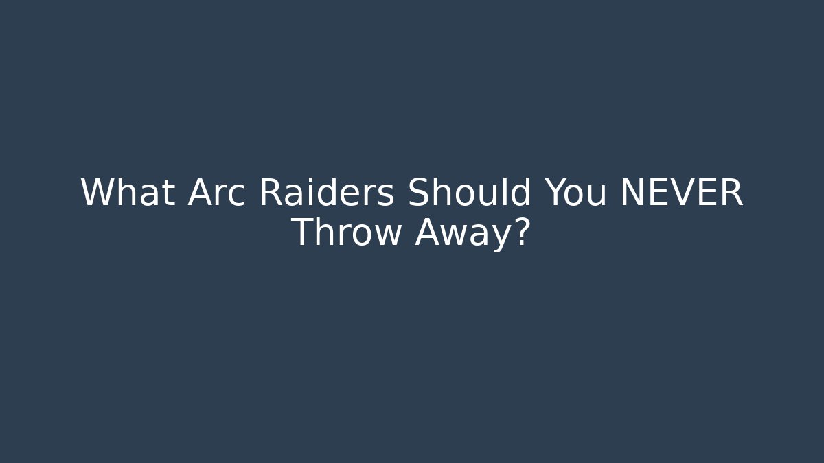 What Arc Raiders Should You NEVER Throw Away?