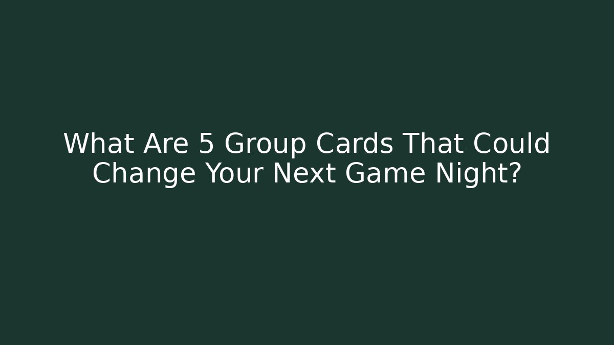What Are 5 Group Cards That Could Change Your Next Game Night?