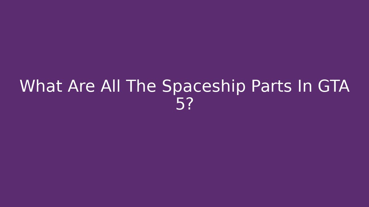What Are All The Spaceship Parts In GTA 5?