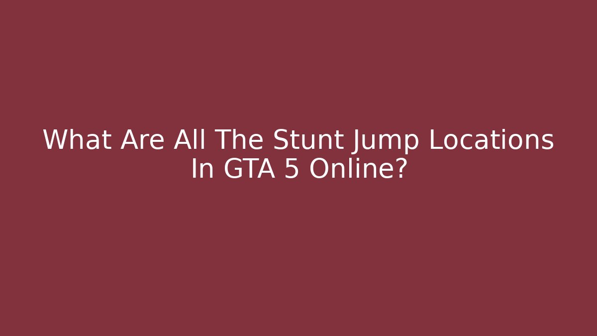 What Are All The Stunt Jump Locations In GTA 5 Online?