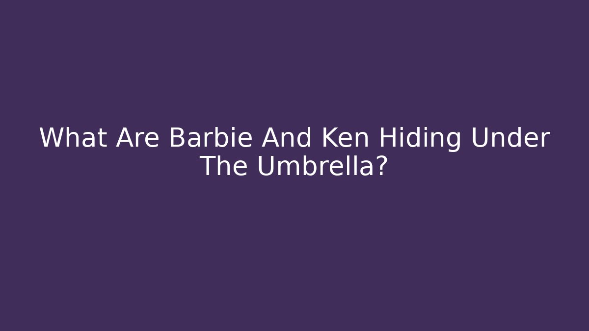 What Are Barbie And Ken Hiding Under The Umbrella?