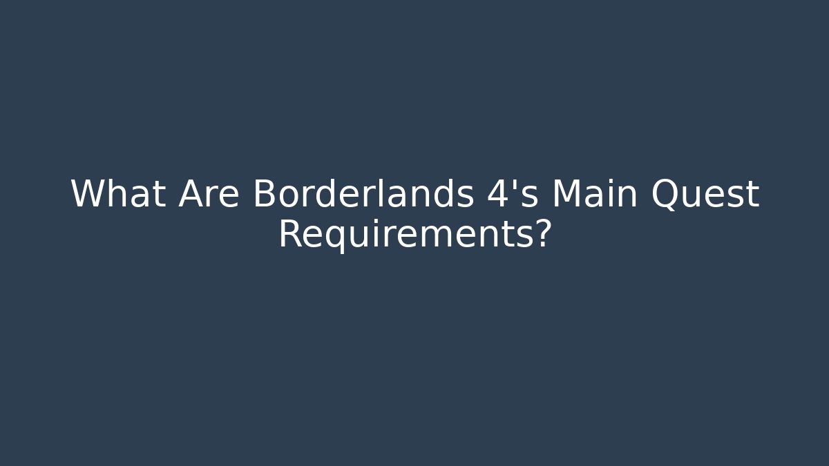 What Are Borderlands 4's Main Quest Requirements?