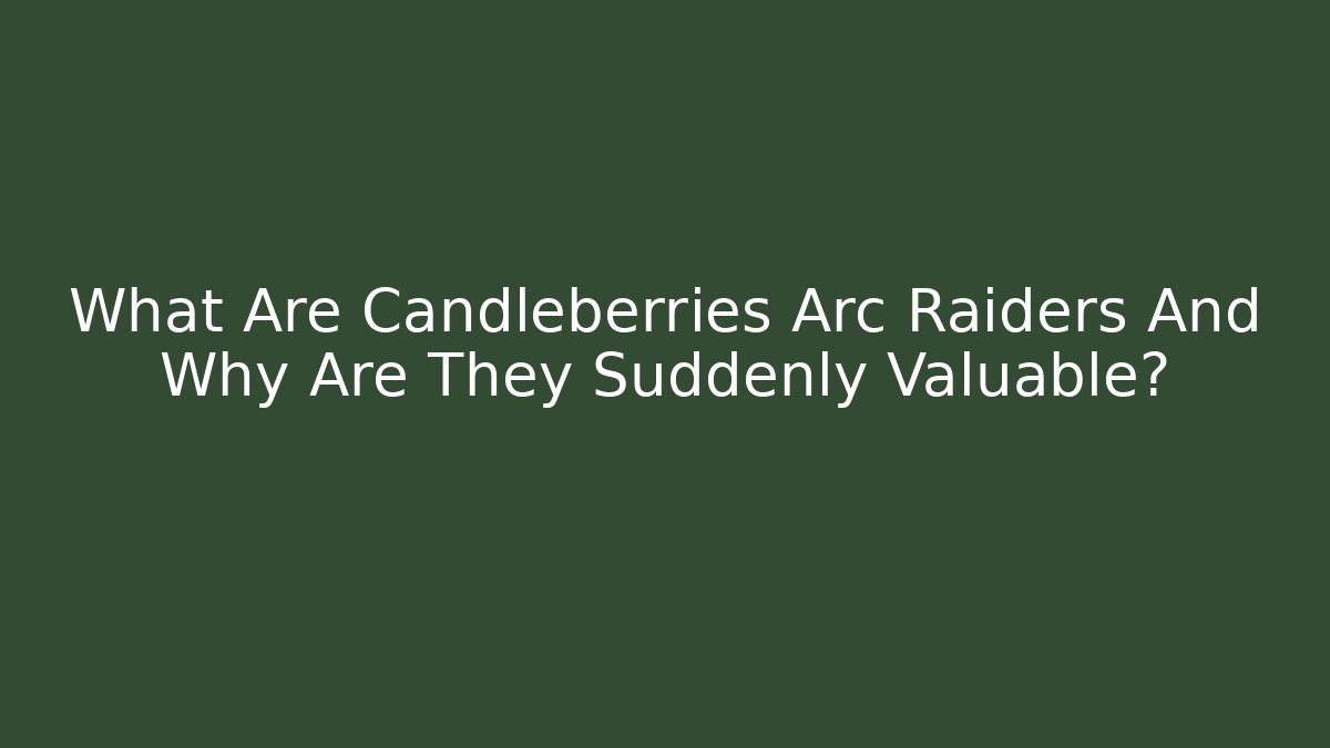 What Are Candleberries Arc Raiders And Why Are They Suddenly Valuable?