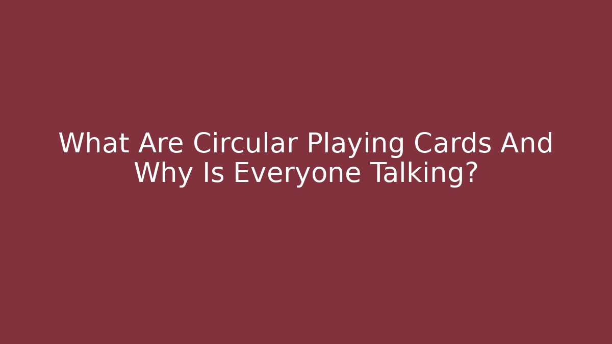 What Are Circular Playing Cards And Why Is Everyone Talking?