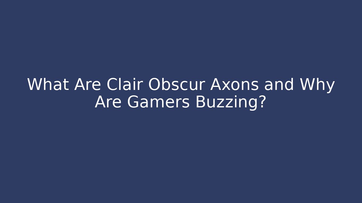 What Are Clair Obscur Axons and Why Are Gamers Buzzing?
