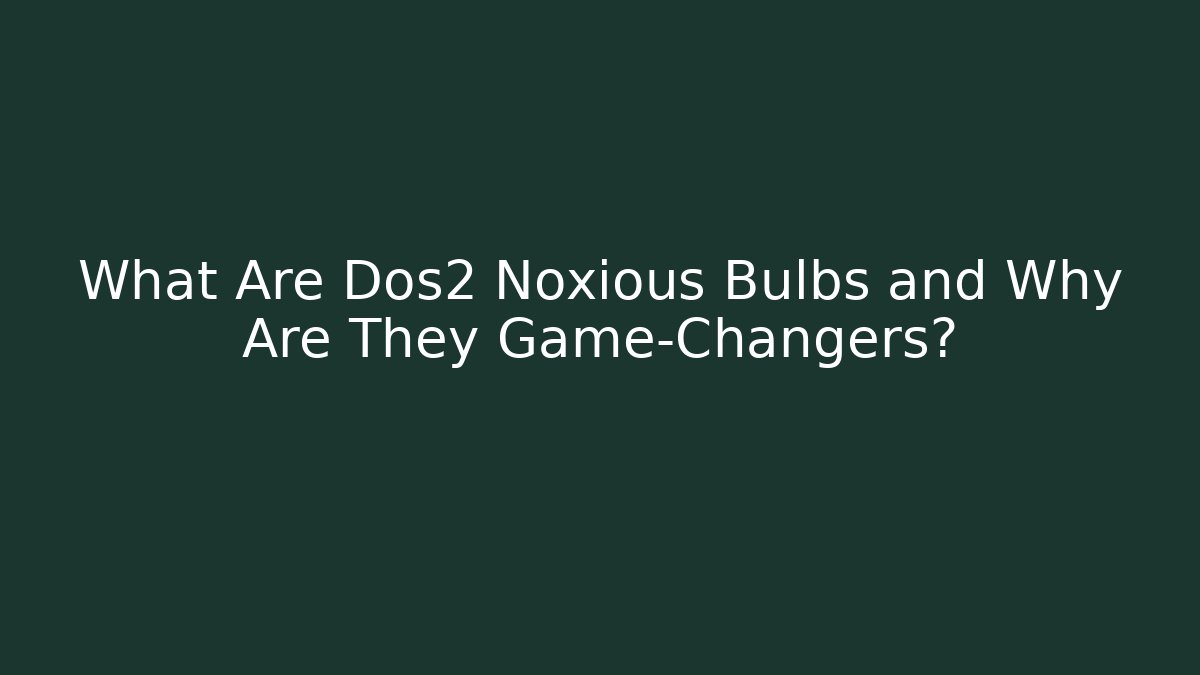 What Are Dos2 Noxious Bulbs and Why Are They Game-Changers?
