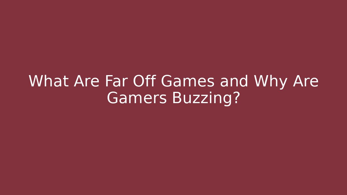 What Are Far Off Games and Why Are Gamers Buzzing?