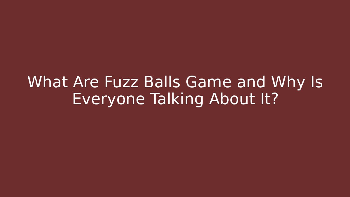 What Are Fuzz Balls Game and Why Is Everyone Talking About It?