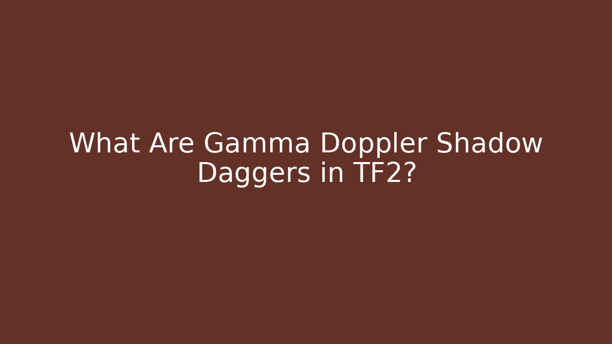 What Are Gamma Doppler Shadow Daggers in TF2?