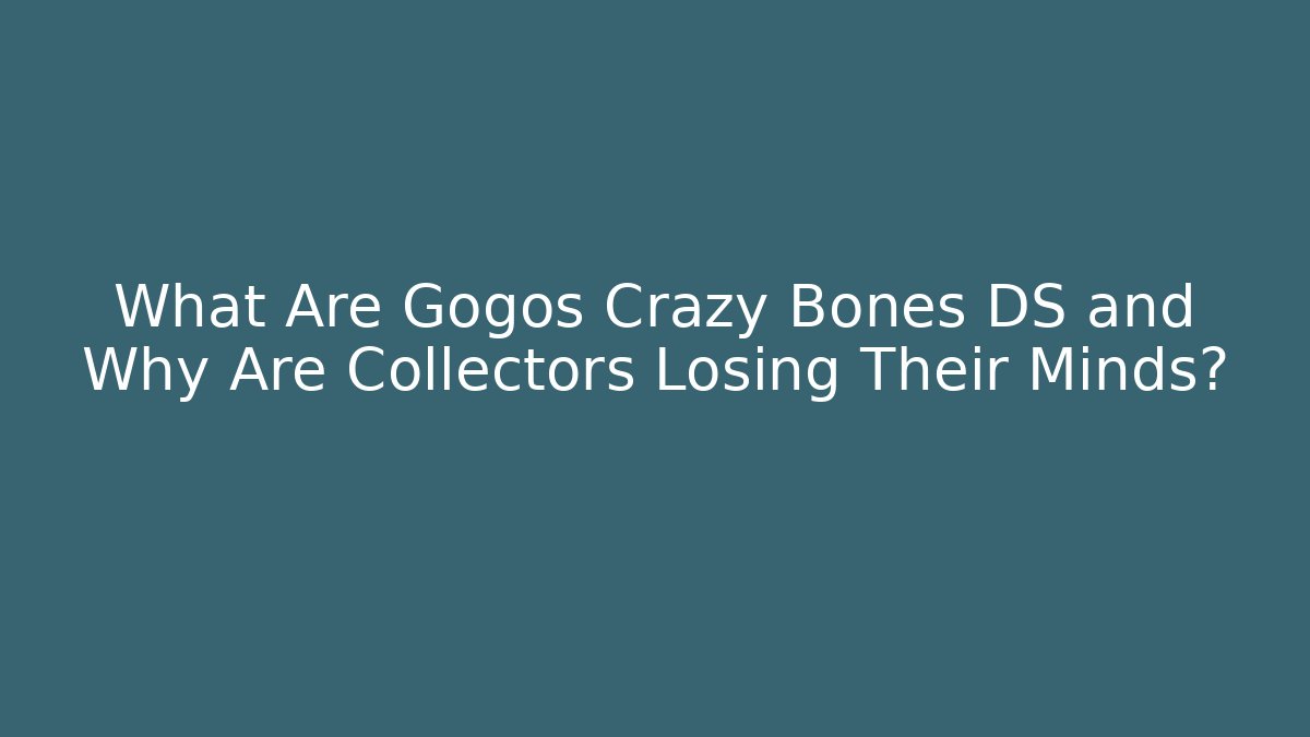 What Are Gogos Crazy Bones DS and Why Are Collectors Losing Their Minds?