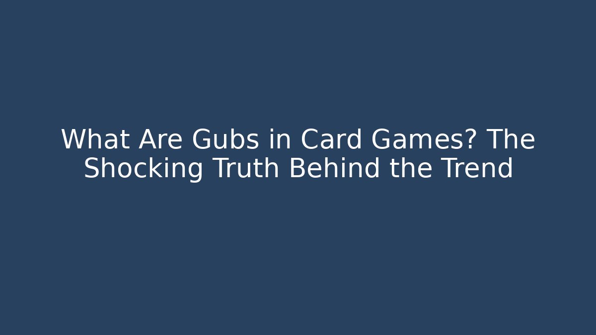 What Are Gubs in Card Games? The Shocking Truth Behind the Trend