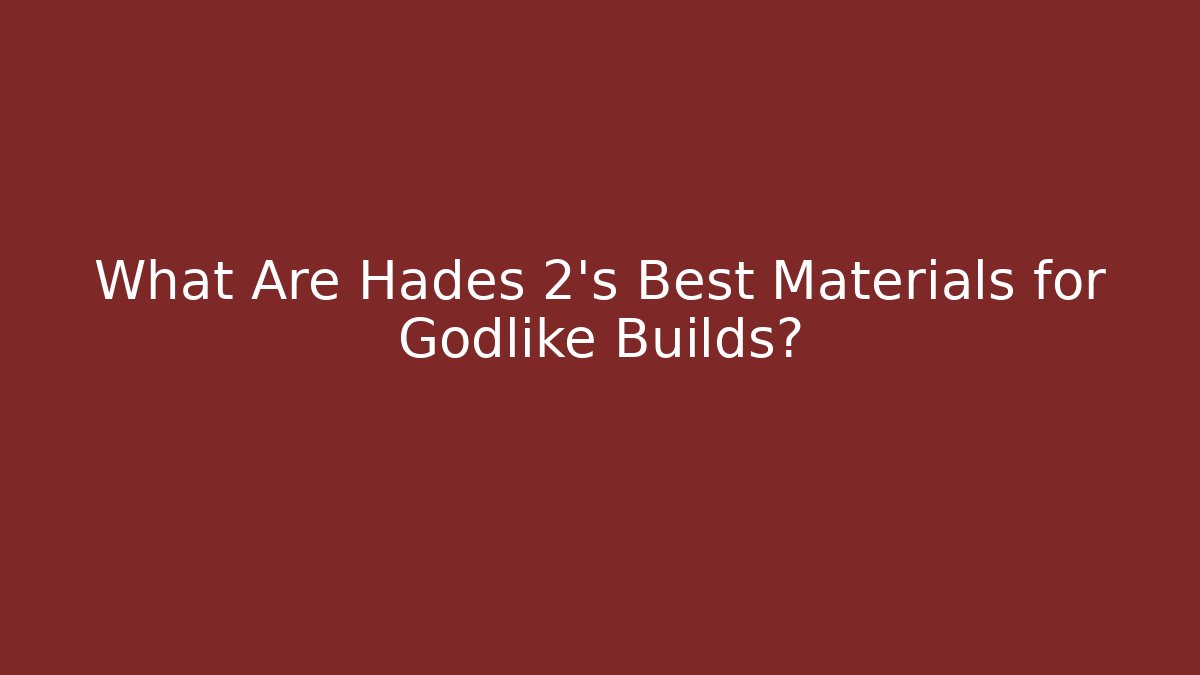 What Are Hades 2's Best Materials for Godlike Builds?