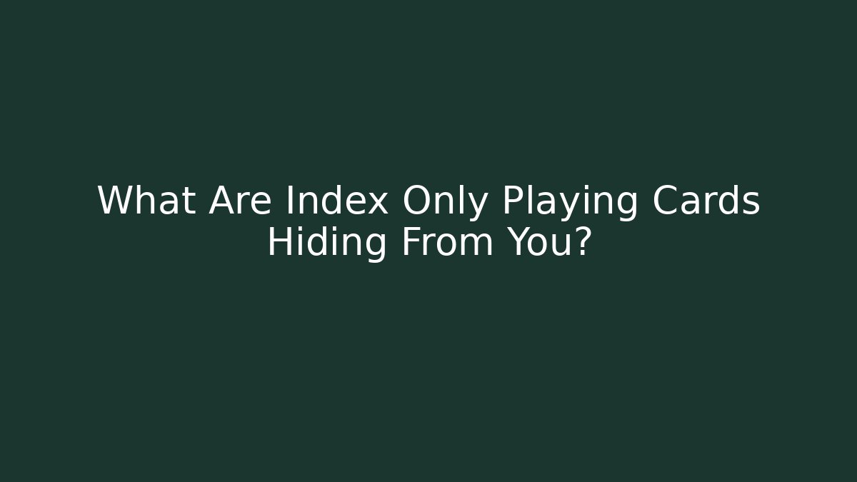 What Are Index Only Playing Cards Hiding From You?