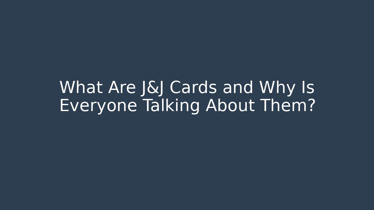 What Are J&J Cards and Why Is Everyone Talking About Them?