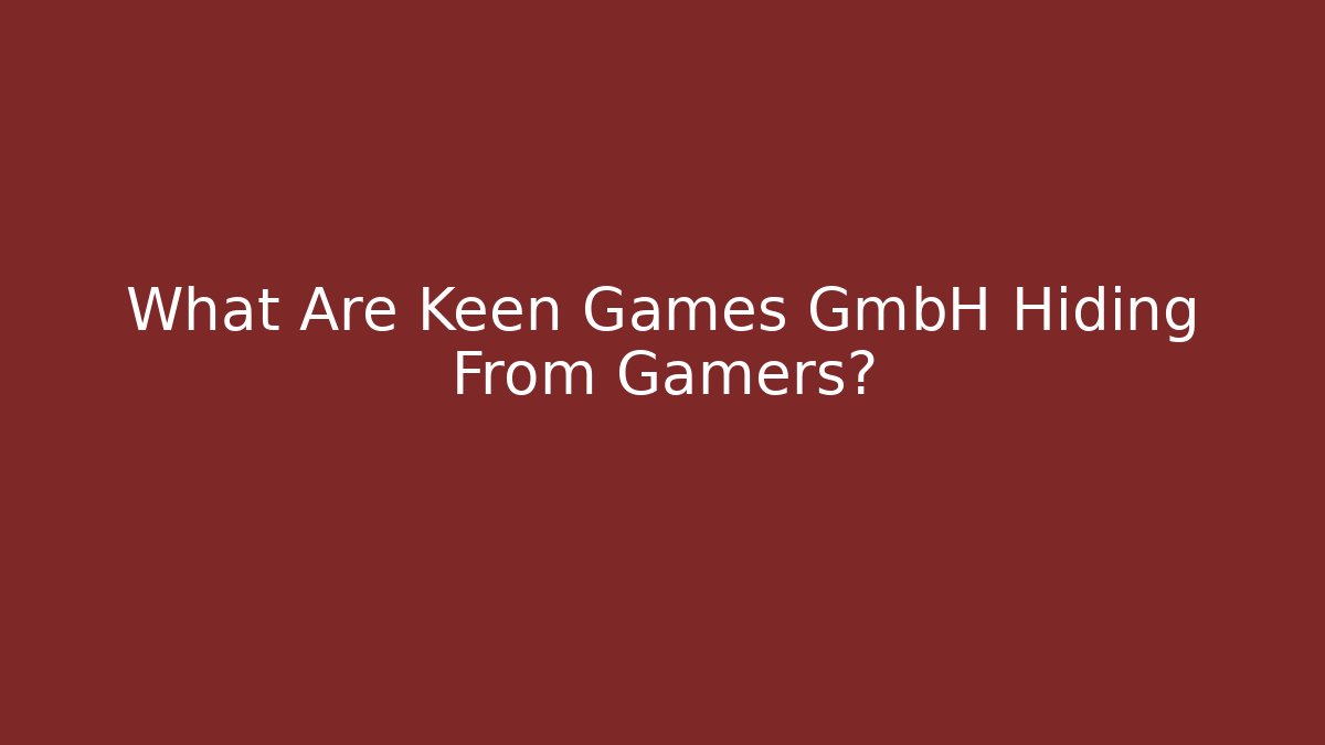 What Are Keen Games GmbH Hiding From Gamers?
