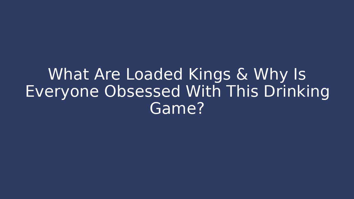 What Are Loaded Kings & Why Is Everyone Obsessed With This Drinking Game?