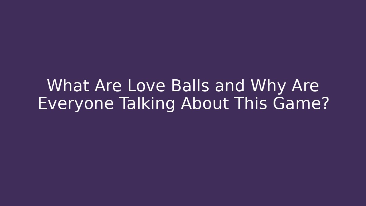 What Are Love Balls and Why Are Everyone Talking About This Game?