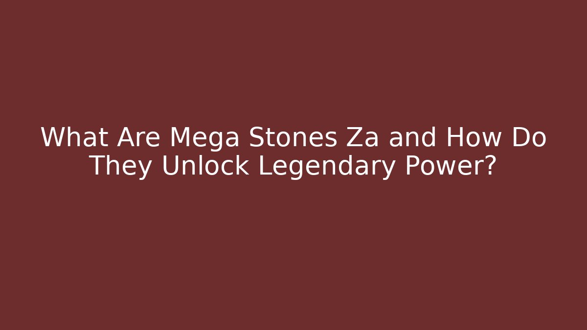 What Are Mega Stones Za and How Do They Unlock Legendary Power?