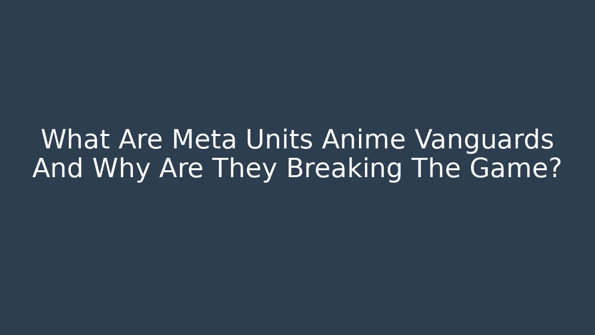 What Are Meta Units Anime Vanguards And Why Are They Breaking The Game?