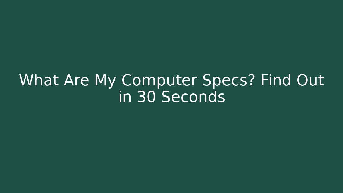 What Are My Computer Specs? Find Out in 30 Seconds